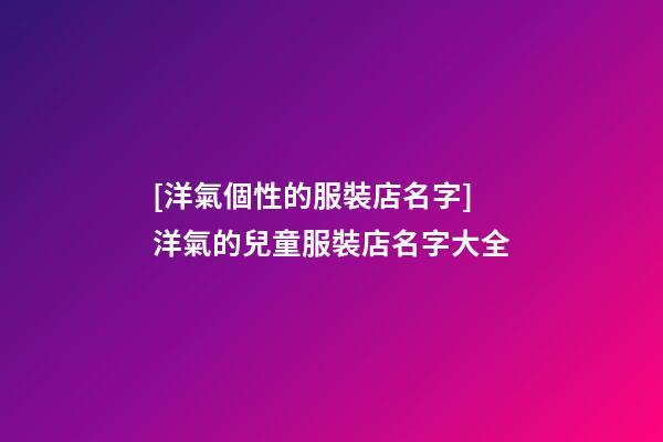 [洋氣個性的服裝店名字]洋氣的兒童服裝店名字大全-第1張-店鋪起名-玄機(jī)派